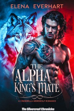 The Alpha King's Mate: A Cinderella Werewolf Romance (The Silvercrest Chronicles, #1) (eBook, ePUB) - Everhart, Elena
