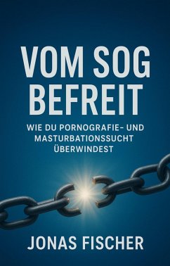 Vom Sog befreit: Wie du Pornografie- und Masturbationssucht überwindest (eBook, ePUB) - Fischer, Jonas