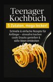 Teenager Kochbuch - 5 Zutaten, mega lecker: Schnelle & einfache Rezepte für Anfänger (Farbfotos)