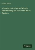 A Treatise on the Teeth of Wheels: Demonstrating the Best Forms which Can be ...