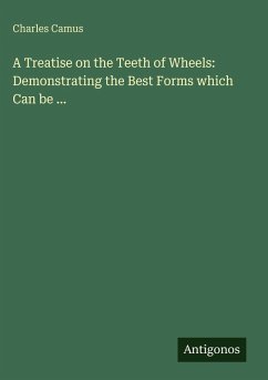 A Treatise on the Teeth of Wheels: Demonstrating the Best Forms which Can be ... - Camus, Charles