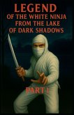 Legend of the White Ninja from the Lake of Dark Shadows. PART 1 Legend of the White Ninja from the Lake of Dark Shadows. PART 1
