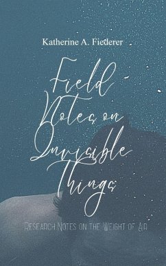 Field Notes on Invisible Things - Fiederer, Katherine Ann