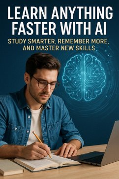 Learn Anything Faster with AI: Study Smarter, Remember More, and Master New Skills (eBook, ePUB) - Brooks, Taylor Learn Anything Faster with AI: Study Smarter, Remember More, and Master New Skills (eBook, ePUB) - Brooks, Taylor