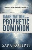 Imagination for Prophetic Dominion Imagination for Prophetic Dominion