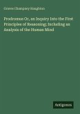 Prodromus Or, an Inquiry Into the First Principles of Reasoning; Including an Analysis of the Human Mind