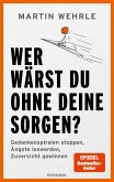 Wer wärst du ohne deine Sorgen? Wer wärst du ohne deine Sorgen?