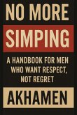 No More Simping - A Handbook for men who want respect, not regret