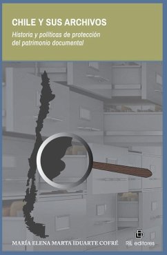 Chile y sus archivos. Historia y políticas de protección del patrimonio documental - Iduarte Cofré, María Elena Marta