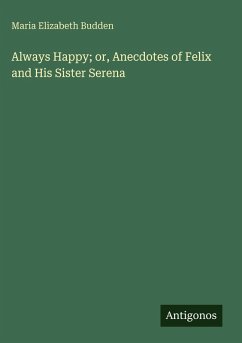 Always Happy; or, Anecdotes of Felix and His Sister Serena - Budden, Maria Elizabeth