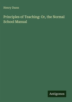 Principles of Teaching: Or, the Normal School Manual - Dunn, Henry
