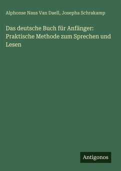 Das deutsche Buch für Anfänger: Praktische Methode zum Sprechen und Lesen - Daell, Alphonse Naus Van; Schrakamp, Josepha