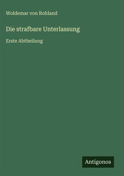 Die strafbare Unterlassung - Rohland, Woldemar Von Die strafbare Unterlassung - Rohland, Woldemar Von