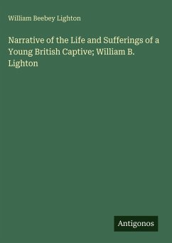 Narrative of the Life and Sufferings of a Young British Captive; William B. Lighton - Lighton, William Beebey