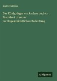 Das Königslager vor Aachen und vor Frankfurt in seiner rechtsgeschichtlichen Bedeutung