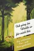 Ich ging im Walde so für mich hin. Die schönsten Natur- und Tiergedichte Ich ging im Walde so für mich hin. Die schönsten Natur- und Tiergedichte