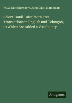 Select Tamil Tales: With Free Translations in English and Teloogoo, to Which Are Added a Vocabulary - Narrainswamy, W. M.; Marshman, John Clark