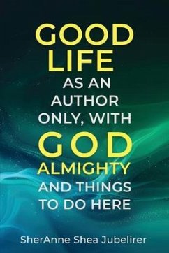 Good Life As An Author Only, With God Almighty And The Things To Do Here (eBook, ePUB) - Jubelirer, Sheranne Shea