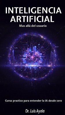 INTELIGENCIA ARTIFICIAL Mas allá del usuario Curso practico para entender la IA desde cero (eBook, ePUB) - Ponce, Luis Alonso Ayala