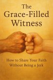 The Grace-Filled Witness: How to Share Your Faith Without Being a Jerk (Knowing God, #6) (eBook, ePUB)