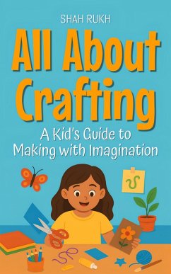 All About Crafting: A Kid's Guide to Making with Imagination (Illustrated Books For Kids, #7) (eBook, ePUB) - Rukh, Shah