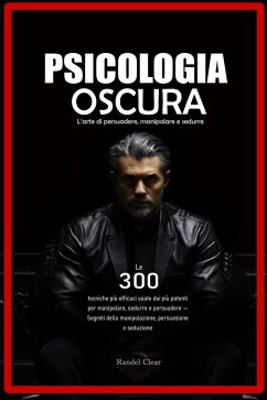 Psicologia Oscura: L'arte di persuadere, manipolare e sedurre - Le 300 tecniche più efficaci usate dai più potenti per manipolare, sedurre e persuadere (eBook, ePUB) - C., Randel Psicologia Oscura: L'arte di persuadere, manipolare e sedurre - Le 300 tecniche più efficaci usate dai più potenti per manipolare, sedurre e persuadere (eBook, ePUB) - C., Randel