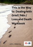 This is the Way To : Dealing with Grief / Pain / Loss and Death Workbook (eBook, ePUB) This is the Way To : Dealing with Grief / Pain / Loss and Death Workbook (eBook, ePUB)