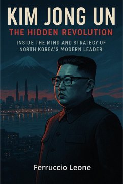 Cover Kim Jong Un: The Hidden Revolution. Inside the Mind and Strategy of North Korea's Modern Leader (eBook, ePUB)