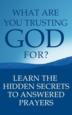 What Are You Trusting God For?: Learn The Hidden Secrets To Answered Prayers (eBook, ePUB) - N., Robert B. What Are You Trusting God For?: Learn The Hidden Secrets To Answered Prayers (eBook, ePUB) - N., Robert B.