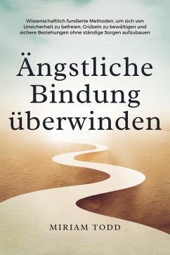 Cover Ängstliche Bindung überwinden: Wissenschaftlich fundierte Methoden, um sich von Unsicherheit zu befreien, Grübeln zu bewältigen und sichere Beziehungen ohne ständige Sorgen aufzubauen (eBook, ePUB)