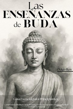 Las Enseñanzas de Buda - Guía Esencial para Principiantes: Comprender el Budismo, la Meditación y el Zen para Aprender a Dejar Ir y Reducir el Estrés y la Ansiedad (eBook, ePUB) - Ren, Daigo
