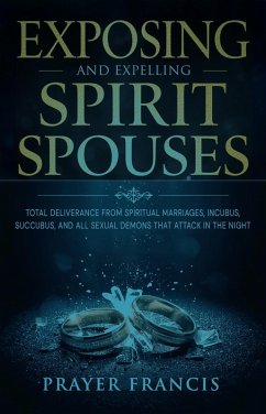 Cover Exposing and Expelling Spirit Spouses: Total Deliverance From Spiritual Marriages, Incubus, Succubus, and All Sexual Demons That Attack in the Night (eBook, ePUB)