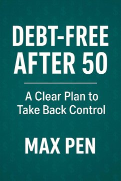 Debt-Free After 50: A Clear Plan to Take Back Control (eBook, ePUB) - Pen, Max