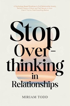 Stop Overthinking in Relationships: A Psychology-Based Roadmap to End Relationship Anxiety, Reclaim Peace of Mind, and Feel Secure in Love-Even If You've Tried Everything Before (eBook, ePUB) - Todd, Miriam Stop Overthinking in Relationships: A Psychology-Based Roadmap to End Relationship Anxiety, Reclaim Peace of Mind, and Feel Secure in Love-Even If You've Tried Everything Before (eBook, ePUB) - Todd, Miriam
