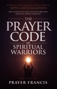 The Prayer Code of Spiritual Warriors: Revealing What I Share Only with My Spiritual Sons and Daughters on How to Hear God's Voice, Seek God's Direction and Battle Winning Strategies (eBook, ePUB) - Francis, Prayer The Prayer Code of Spiritual Warriors: Revealing What I Share Only with My Spiritual Sons and Daughters on How to Hear God's Voice, Seek God's Direction and Battle Winning Strategies (eBook, ePUB) - Francis, Prayer