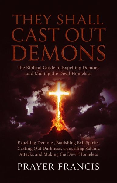 They Shall Cast Out Demons: The Biblical Guide to Expelling Demons, Banishing Evil Spirits, Casting Out Darkness, Cancelling Satanic Attacks, and Making the Devil Homeless (eBook, ePUB) They Shall Cast Out Demons: The Biblical Guide to Expelling Demons, Banishing Evil Spirits, Casting Out Darkness, Cancelling Satanic Attacks, and Making the Devil Homeless (eBook, ePUB)