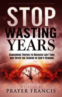 Stop Wasting Years: Dangerous Truths to Recover Lost Time and Enter the Season of God's Reward: Why Heaven Rewards Some and Skips Others (eBook, ePUB) - Francis, Prayer