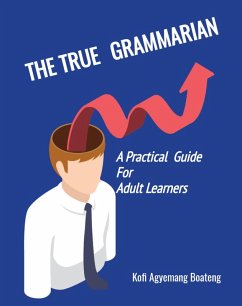 THE TRUE GRAMMARIAN: A Practical Guide For Adult Learners (Scrolls to Screens, #4) (eBook, ePUB) - Boateng, Kofi Agyemang THE TRUE GRAMMARIAN: A Practical Guide For Adult Learners (Scrolls to Screens, #4) (eBook, ePUB) - Boateng, Kofi Agyemang