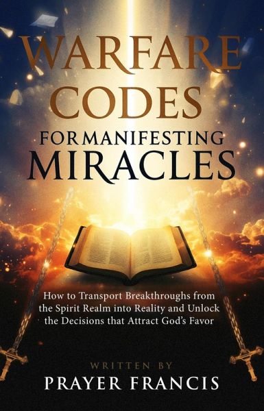 Warfare Codes for Manifesting Miracles: How to Transport Breakthroughs from the Spirit Realm into Reality and Unlock the Decisions that Attract God's Favor (eBook, ePUB)