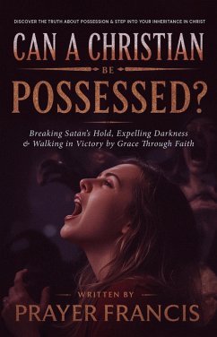 Cover Can a Christian Be Possessed?: Breaking Satan's Hold, Expelling Darkness, and Walking in Victory by Grace Through Faith (eBook, ePUB)