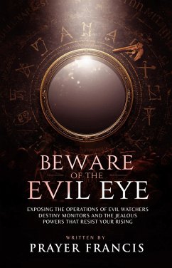 Beware of the Evil Eye: The Reality of the Evil Eye: Exposing the Operations of Evil Watchers, Destiny Monitors, and the Jealous Powers That Resist Your Rising (eBook, ePUB) - Francis, Prayer