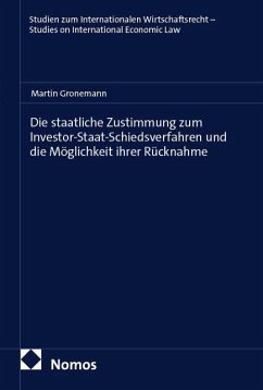 Die staatliche Zustimmung zum Investor-Staat-Schiedsverfahren und die Möglichkeit ihrer Rücknahme - Gronemann, Martin Die staatliche Zustimmung zum Investor-Staat-Schiedsverfahren und die Möglichkeit ihrer Rücknahme - Gronemann, Martin