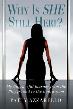 Cover Why Is SHE Still Here? My Ungraceful Journey from the Playground to the Boardroom