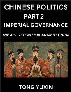 Chinese Politics (Part 2)- Imperial Governance, The Art of Power in Ancient China, The Mandate of Heaven, Government, Statecraft and Authority in Imperial China, Strategies and Secrets of Ancient Chinese Rule - Tong, Yuxin Chinese Politics (Part 2)- Imperial Governance, The Art of Power in Ancient China, The Mandate of Heaven, Government, Statecraft and Authority in Imperial China, Strategies and Secrets of Ancient Chinese Rule - Tong, Yuxin