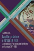 Caudillos, mártires y héroes sin fusil : la historiografía y las políticas de la historia en Nicaragua (1979-1996) Caudillos, mártires y héroes sin fusil : la historiografía y las políticas de la historia en Nicaragua (1979-1996)