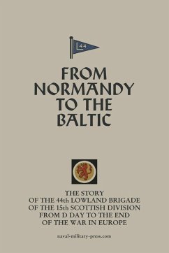 FROM NORMANDY TO THE BALTIC The Story Of The 44th Lowland Infantry Brigade Of The 15th Scottish Division From D Day to The End Of The War In Europe - Anon FROM NORMANDY TO THE BALTIC The Story Of The 44th Lowland Infantry Brigade Of The 15th Scottish Division From D Day to The End Of The War In Europe - Anon