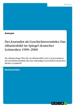 Der Journalist als Geschichtsvermittler. Das Albanienbild im Spiegel deutscher Leitmedien 1990-2000