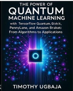 Cover The Power of Quantum Machine Learning: WITH TENSORFLOW QUANTUM, QISKIT, PENNYLANE, AND AMAZON BRAKET (eBook, ePUB)