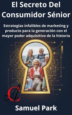Cover El Secreto Del Consumidor Sénior: Estrategias infalibles de marketing y producto para la generación con el mayor poder adquisitivo de la historia (eBook, ePUB)