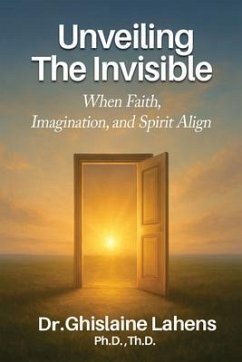 UNVEILING THE INVISIBLE When Faith, Imagination, and Spirit Align (eBook, ePUB) - Lahens Th. D., Ghislaine